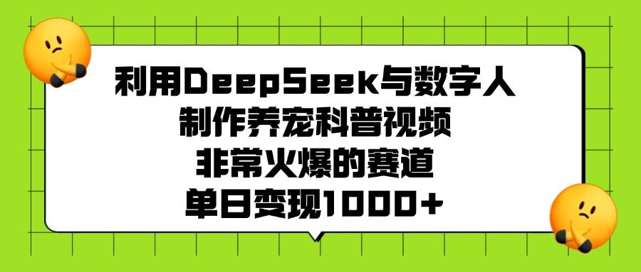 利用DeepSeek与数字人制作养宠科普视频，非常火爆的赛道，单日变现1000+-百盟网