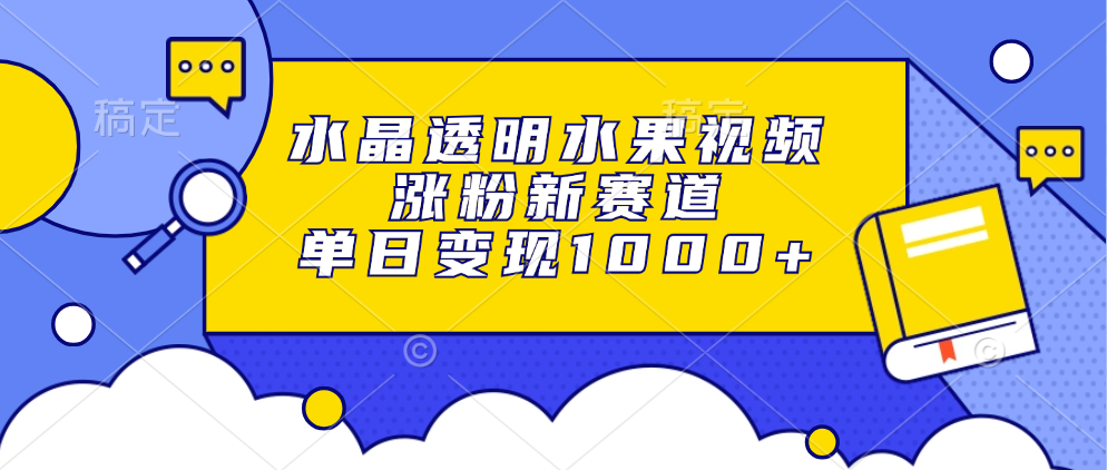 水晶透明水果视频，涨粉新赛道，单日变现1000+-百盟网
