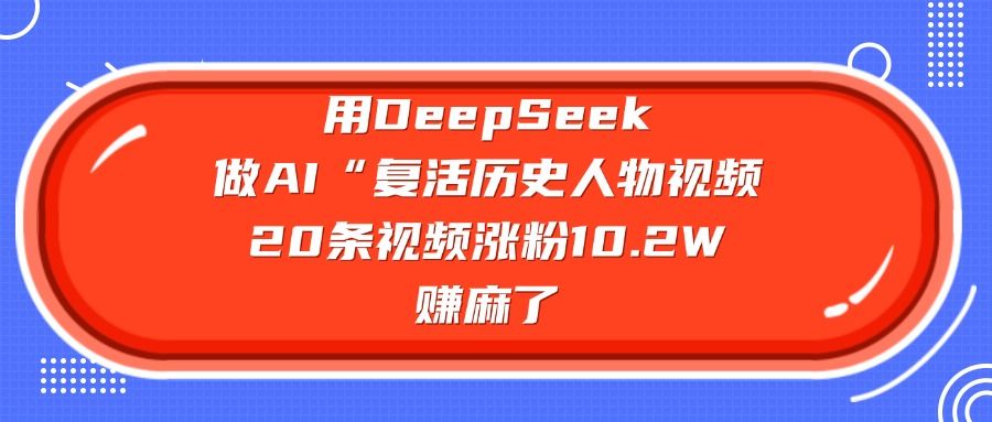 用DeepSeek做AI“复活历史人物”视频，20条视频涨粉10.2W，赚麻了-百盟网
