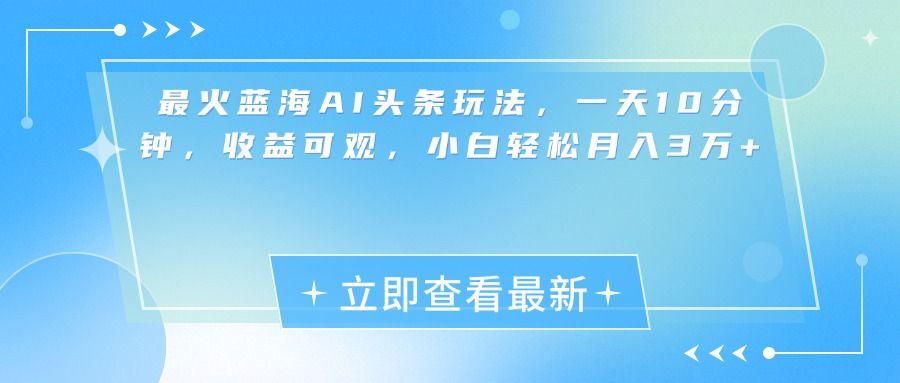 最新蓝海AI头条玩法，一天10分钟，收益可观，小白轻松月入3万+-百盟网