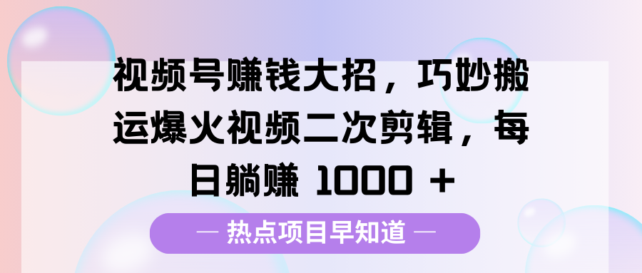 视频号赚钱大招，巧妙搬运爆火视频二次剪辑，每日躺赚 1000 +-百盟网