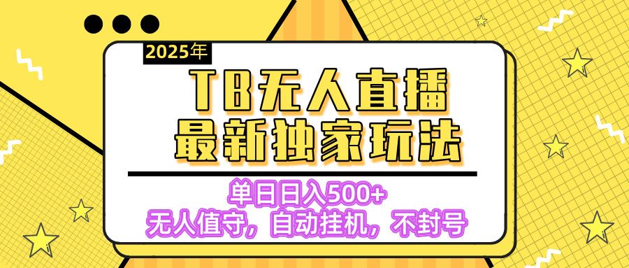 【独家】2025年TB无人直播最新玩法，单日日入500+，无人值守，自动挂机，不封号独家玩法-百盟网