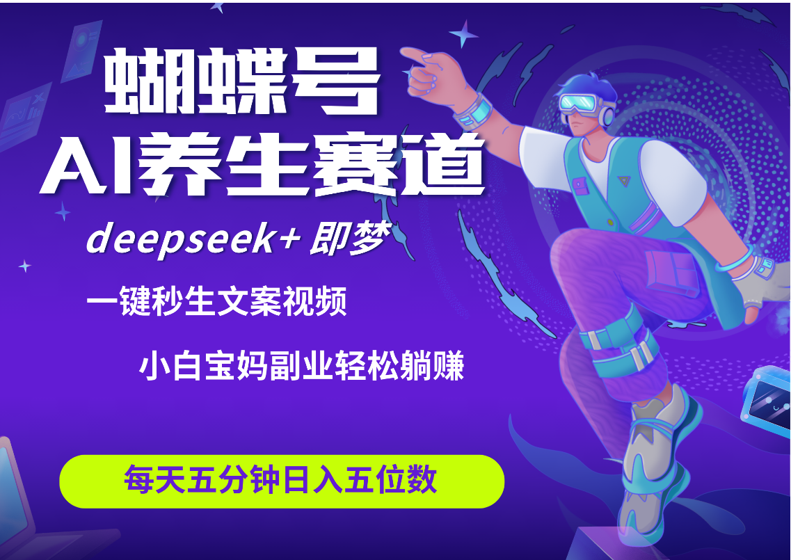 蝴蝶号大健康养生赛道+deepseek AI快速产出爆款视频   起号快  带货超级猛 每天仅需五分钟 变现路子太广了 日入五位数 小白 宝妈 上班族副业 轻松躺赚-百盟网