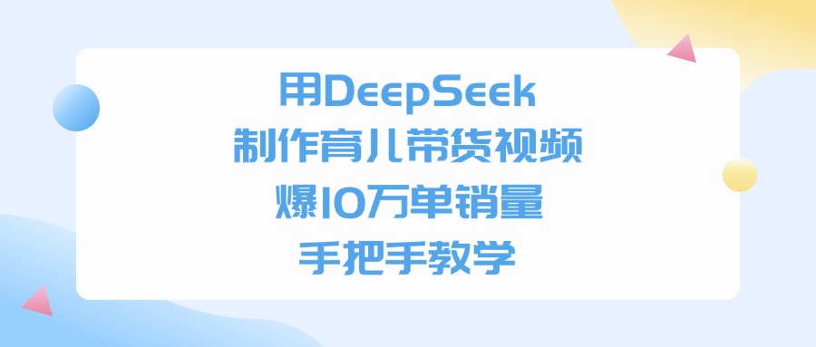 用DeepSeek制作育儿带货视频，手把手教学，爆10万单销量-百盟网