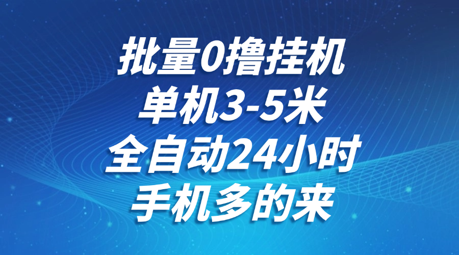 批量0撸全自动挂机，单机3-5米，全自动24小时，手机多的来，不养鸡，无风控，无网络限制-百盟网