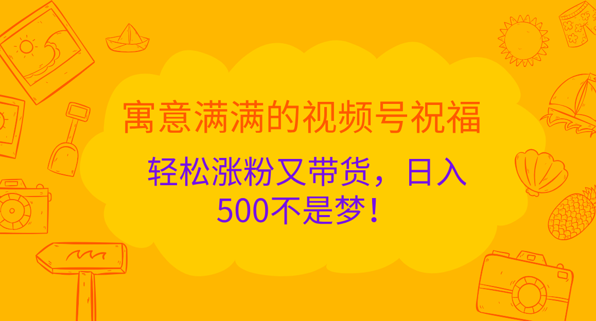 寓意满满的 视频号祝福，轻松涨粉又带货，日入500不是梦！-百盟网