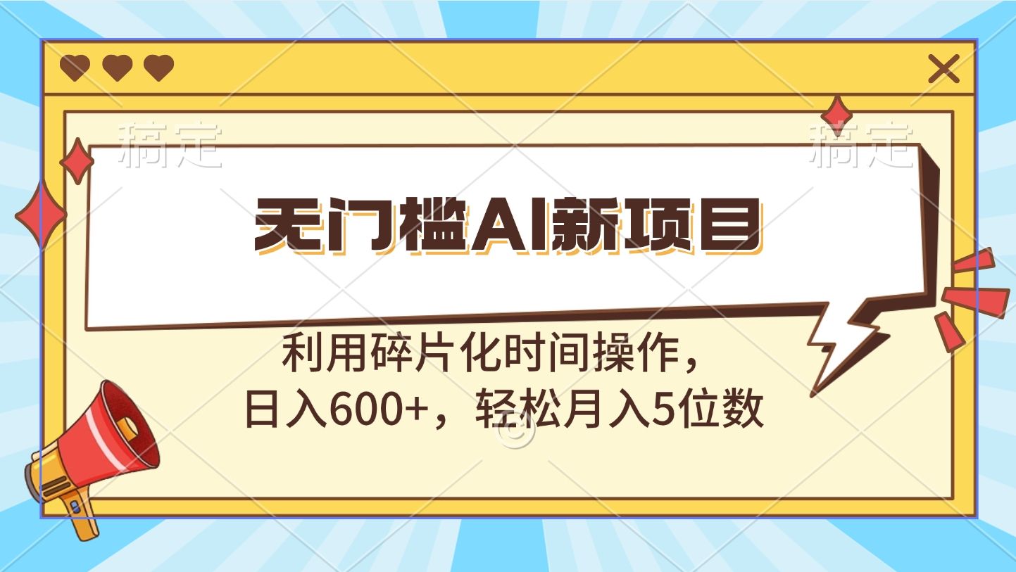 无门槛AI新项目，利用碎片化时间操作，日入600+，轻松月入5位数-百盟网