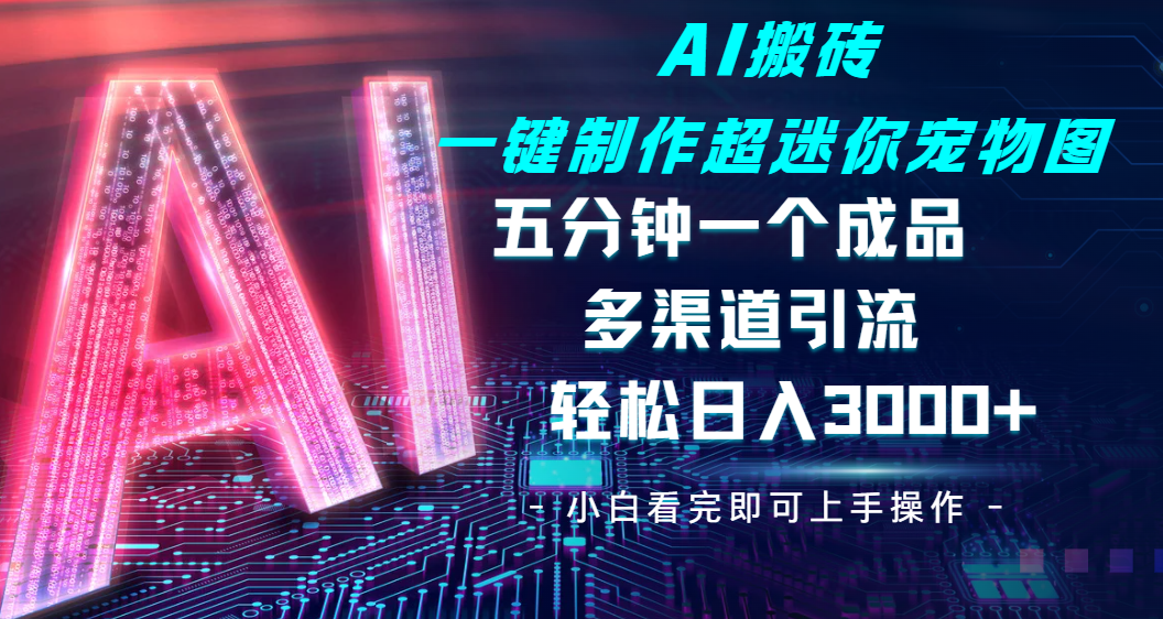 Ai 搬砖一键制作超迷你宠物图，五分钟一个成品，多渠道引流，轻松日入 3000-百盟网