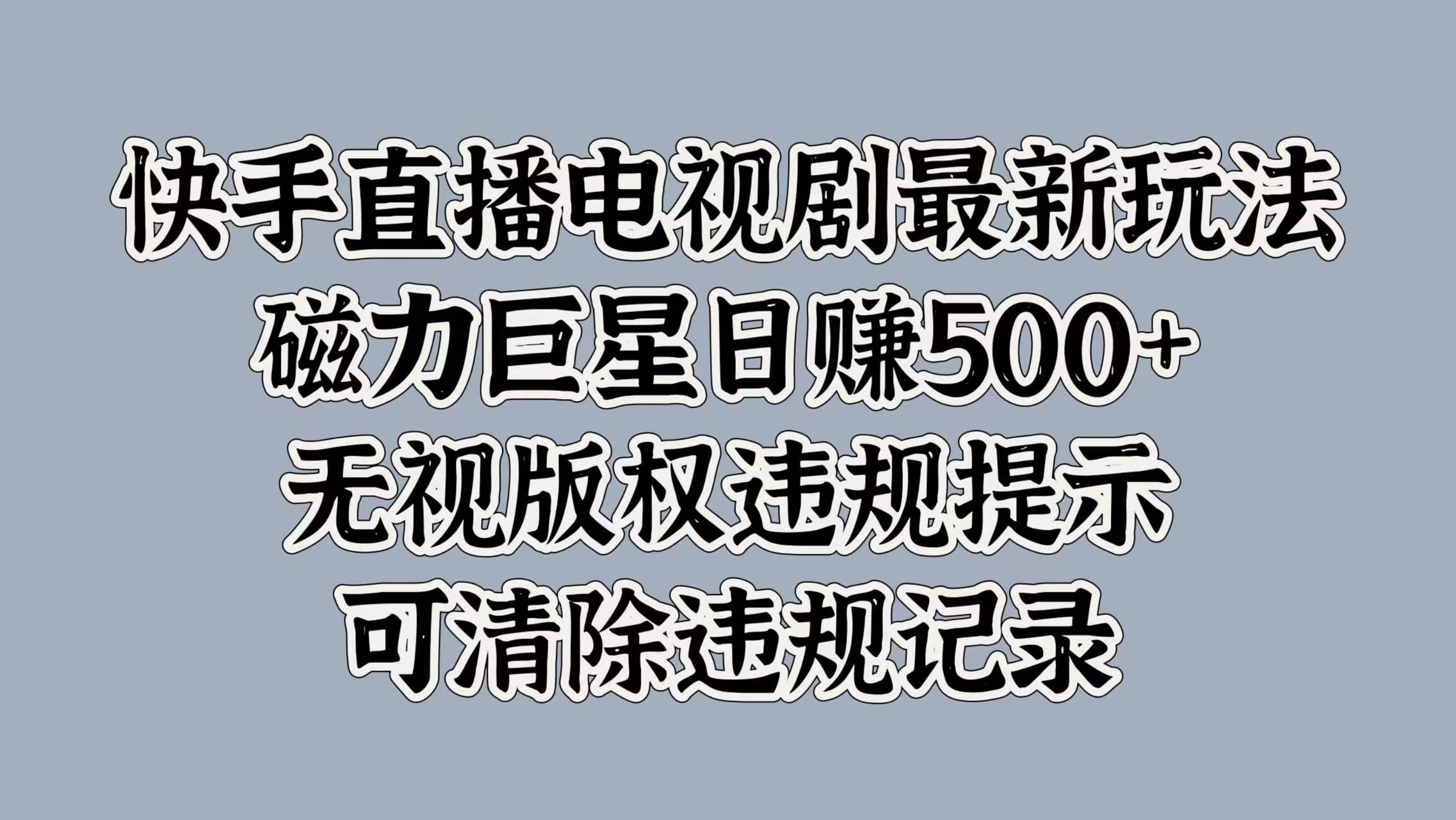 快手直播电视剧最新玩法，磁力巨星日赚500+，无视版权违规提示，可清除违规记录-百盟网