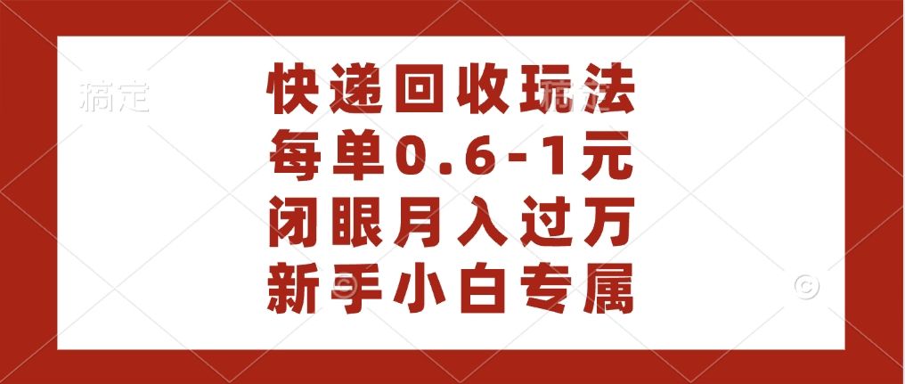 快递回收自助玩法，每单收益0.6到1元，闭眼也能月入一万，适合新手小白-百盟网