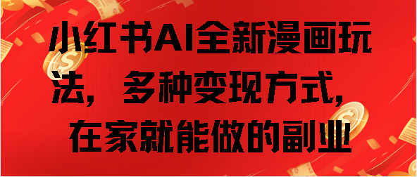小红书AI全新漫画玩法，多种变现方式，在家就能做的副业-百盟网