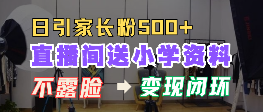 直播间送小学资料，每天引流家长粉500+，变现闭环模式！-百盟网