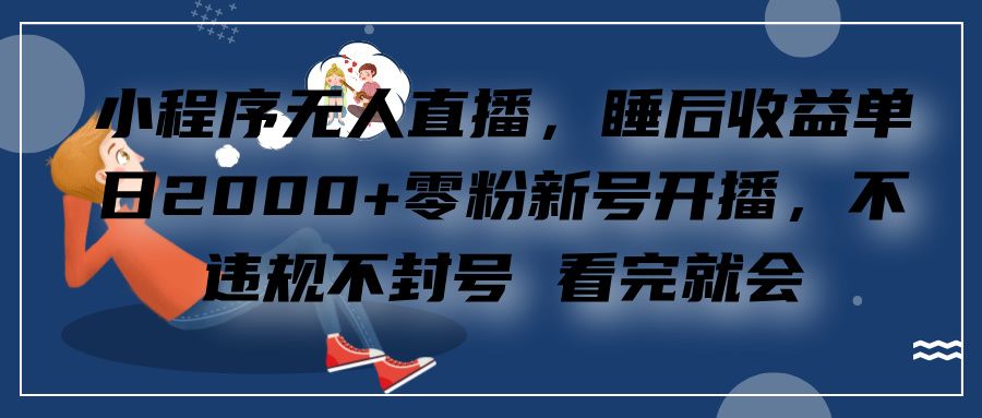 小程序无人直播，零粉新号开播，不违规不封号 看完就会+睡后收益单日2000-百盟网