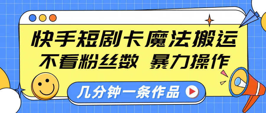 快手短剧卡魔法搬运，不看粉丝数，暴力操作，几分钟一条作品，小白也能快速上手！-百盟网