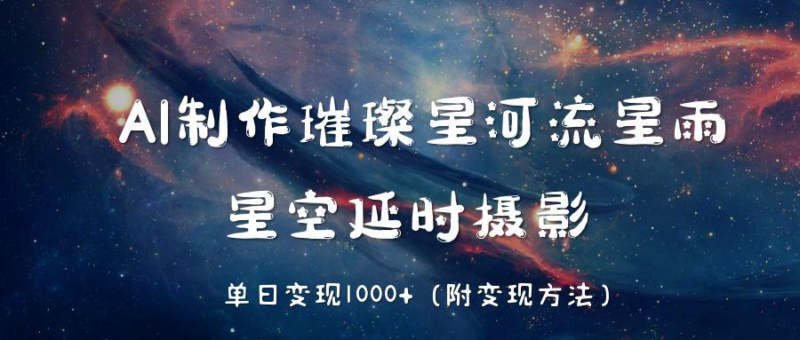 AI制作璀璨星河流星雨，星空延时摄影，单日变现1000+-百盟网