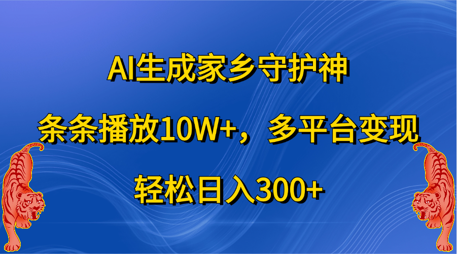 AI生成家乡守护神，条条播放10W+，轻松日入300+，多平台变现-百盟网