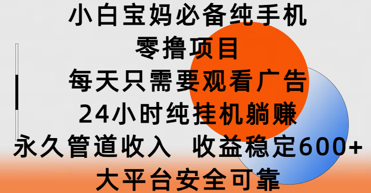 小白宝妈必备纯手机零撸项目，每天只需要观看广告，24小时纯挂机躺赚，永久管道收入，收益稳定600+，大平台安全可靠-百盟网