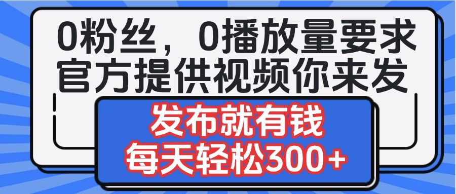 0粉丝要求0播放量要求，官方提供视频你来发  发布就有钱，每天轻松300+-百盟网