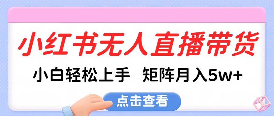 小红书无人直播带货，小白轻松上手，可矩阵月入5w+-百盟网