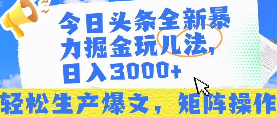 今日头条暴力掘金玩儿法，轻松生产爆文，可矩阵操作，日入3000➕！-百盟网