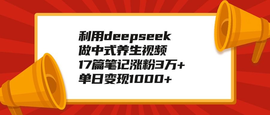 利用deepseek做中式养生视频，17篇笔记涨粉3万+，单日变现1000+-百盟网