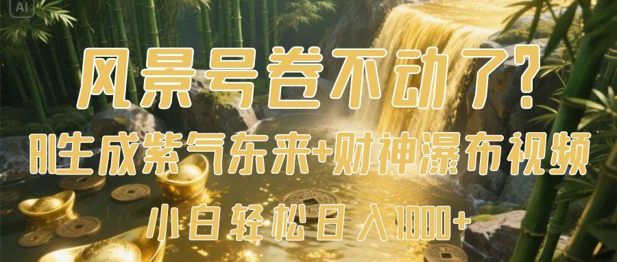 风景号卷不动了？AI一键生成紫气东来+财神瀑布视频，小白轻松日入1000+-百盟网