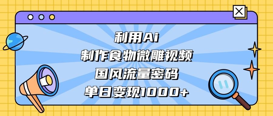 利用Ai制作食物微雕视频，国风流量密码，单日变现1000+-百盟网