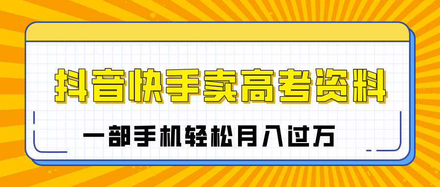 临近高考季，抖音快手卖高考资料，小白可操作一部手机轻松月入过万-百盟网