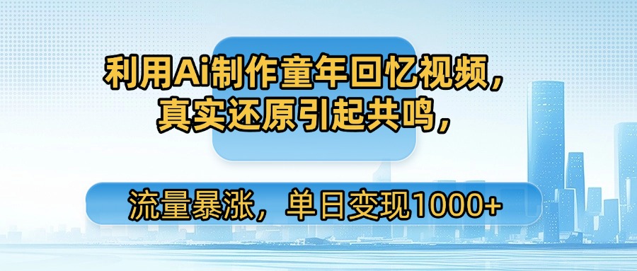 利用Ai制作童年回忆视频，真实还原引起共鸣，流量暴涨，单日变现1000+-百盟网