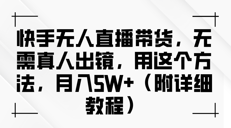 快手无人直播带货，无需真人出镜，用这个方法，月入5W+（附详细教程）-百盟网