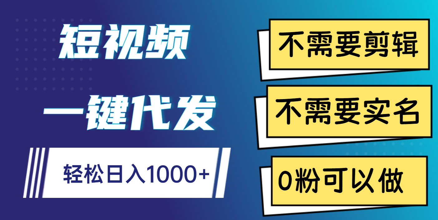 短视频一键代发，不需要剪辑，不需要实名，0粉可以做，轻松日入1000+-百盟网