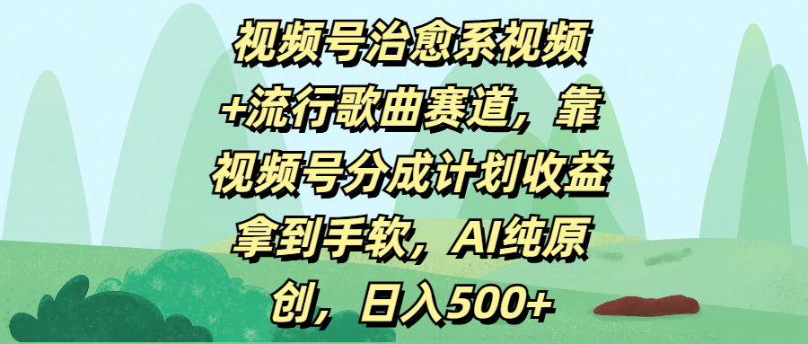 视频号治愈系视频+流行歌曲赛道，靠视频号分成计划收益拿到手软，AI纯原创，日入500+-百盟网