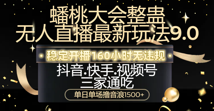 蟠桃大会整蛊无人直播新玩法9.0，稳定开播160小时无违规，抖音、快手、视频号三家通吃，单日单场撸音浪1500+-百盟网