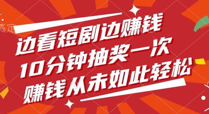 边看短剧边赚钱，10分钟抽奖一次，赚钱从未如此轻松-百盟网