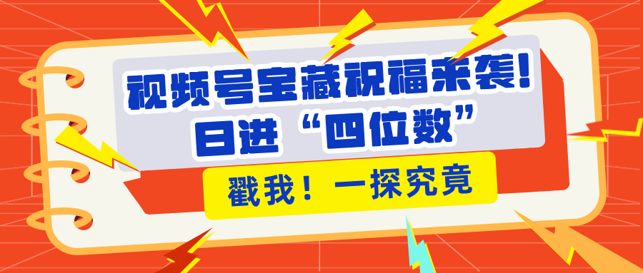 视频号宝藏祝福来袭！粉丝无忧扩张，带货效能翻倍，日进“四位数” 近在咫尺-百盟网