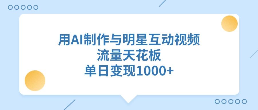 用AI制作与明星互动视频，流量天花板，单日变现1000+-百盟网