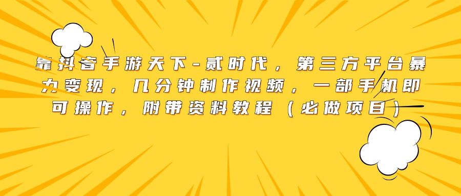 靠抖音手游天下-贰时代，第三方平台暴力变现，几分钟制作视频，一部手机即可操作，附带资料教程（必做项目）-百盟网