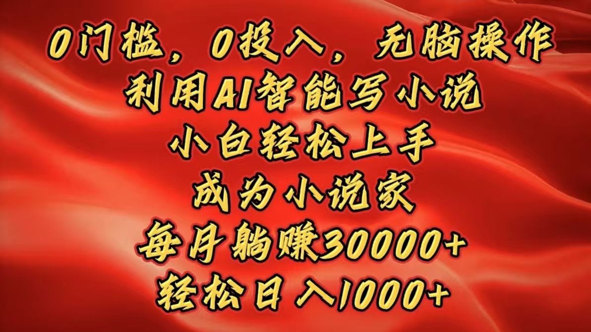 0门槛，0投入，无脑操作，利用AI智能写小说，小白轻松上手，成为小说家，每月躺赚30000+，轻松日入1000+-百盟网