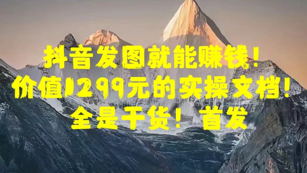 抖音发图就能赚钱！价值1299元的实操文档，全是干货！首发-百盟网
