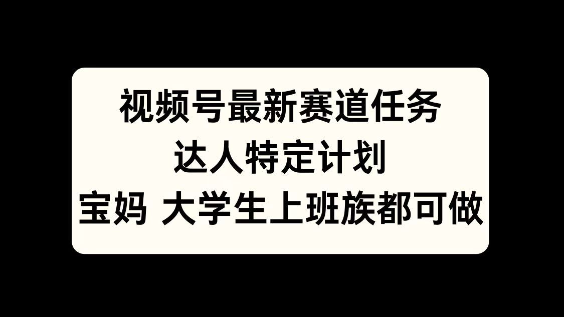 视频号最新赛道任务，达人特定计划，宝妈、大学生、上班族皆可做-百盟网