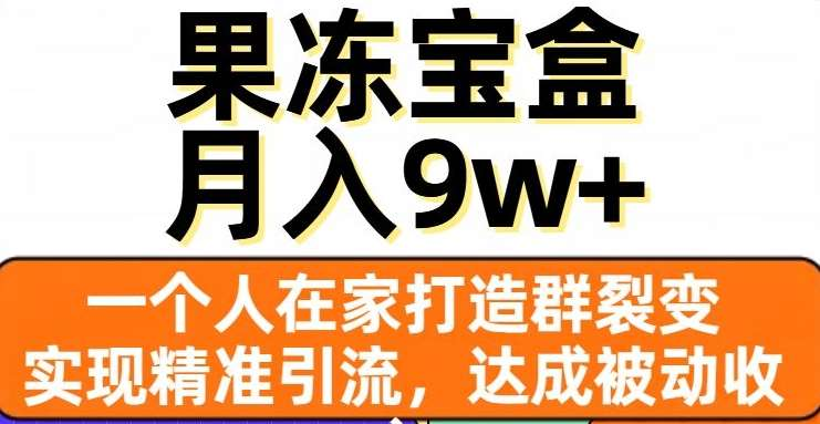 果冻宝盒，通过精准引流和裂变群，实现被动收入，日入3000+-百盟网