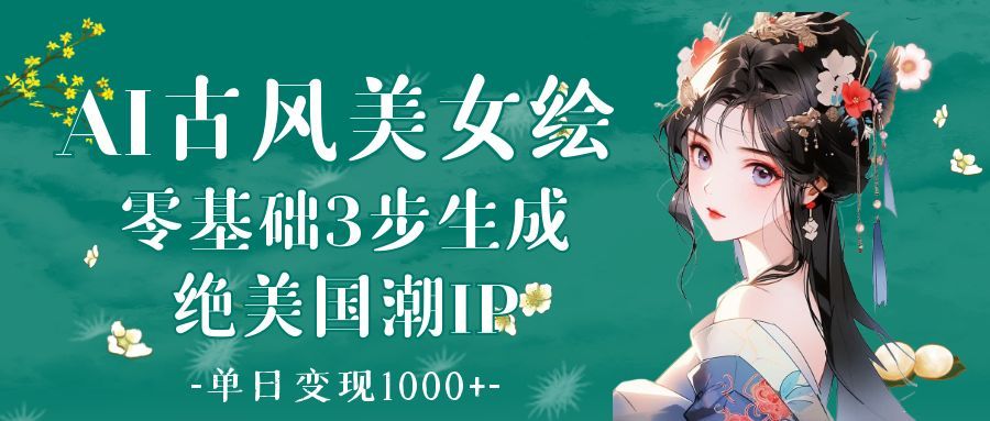 AI古风美女绘：零基础3步生成绝美国潮IP 单日变现1000+-百盟网