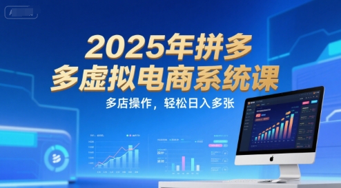 2025年拼多多虚拟电商系统课，多店操作，轻松日入多张-长盈网