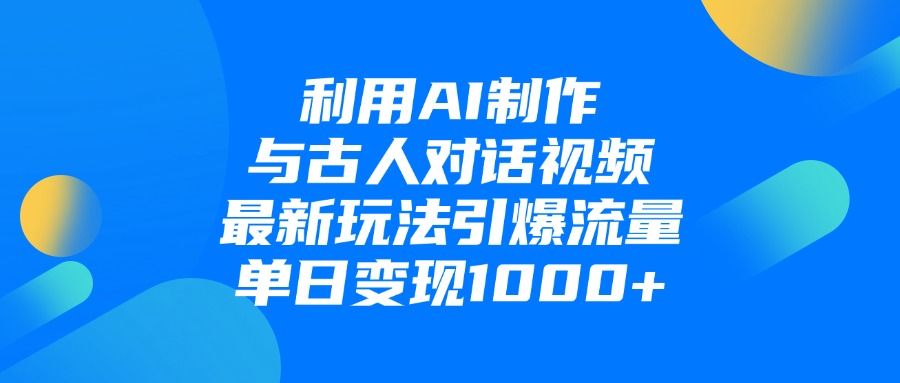 利用AI制作与古人对话的视频，最新玩法引爆流量，单日变现1000+-百盟网