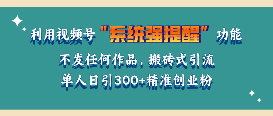 利用视频号“系统强提醒”功能，引流精准创业粉，无需发布任何作品，单人日引流300+精准创业粉-百盟网