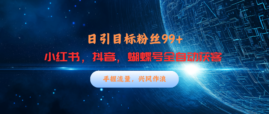 小红书，抖音，蝴蝶号三大平台全自动精准引流获客，每天吸引目标客户99+-百盟网