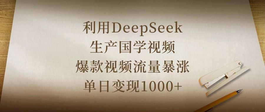 利用DeepSeek生产国学视频，爆款视频流量暴涨，单日变现1000+-百盟网