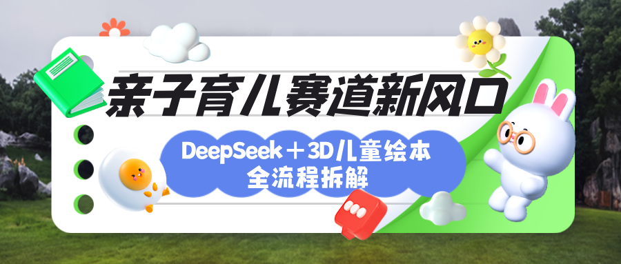 育儿赛道新风口：DeepSeek+3D绘本全流程拆解，月涨粉上万，还能培养亲子创造力-百盟网