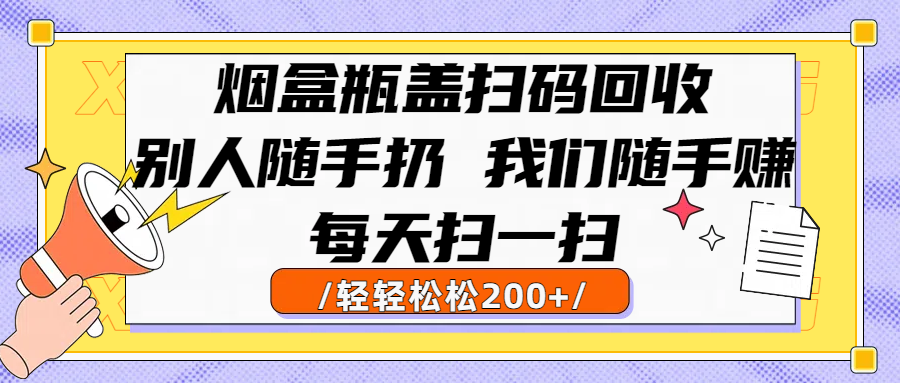烟盒瓶盖扫码回收，别人随手扔 我们随手赚，闷声发大财，每天扫一扫轻轻松松200+-百盟网