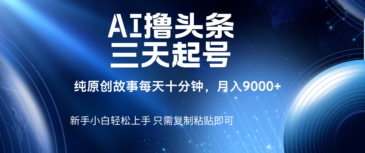 AI撸头条三天起号，纯原创情感故事，每天10分钟月入9000＋-百盟网